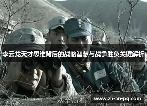 李云龙天才思维背后的战略智慧与战争胜负关键解析