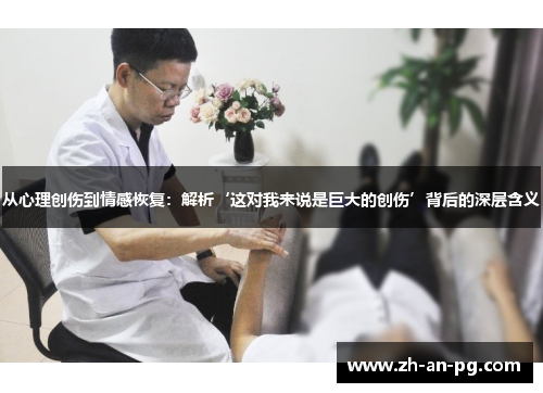 从心理创伤到情感恢复：解析‘这对我来说是巨大的创伤’背后的深层含义