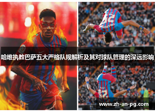 哈维执教巴萨五大严格队规解析及其对球队管理的深远影响