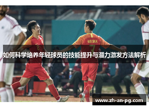 如何科学培养年轻球员的技能提升与潜力激发方法解析