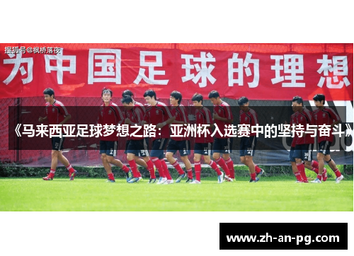 《马来西亚足球梦想之路：亚洲杯入选赛中的坚持与奋斗》