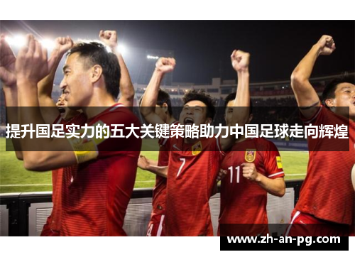 提升国足实力的五大关键策略助力中国足球走向辉煌