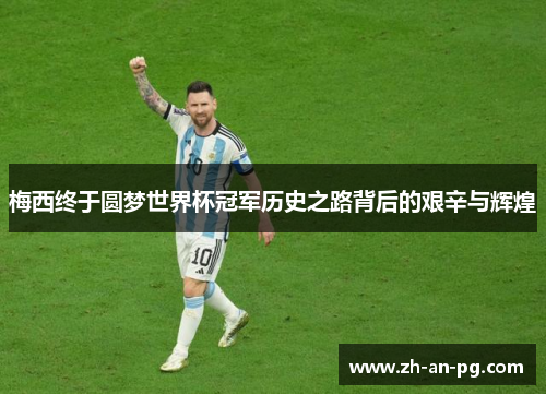 梅西终于圆梦世界杯冠军历史之路背后的艰辛与辉煌