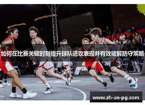 如何在比赛关键时刻提升球队进攻表现并有效破解防守策略