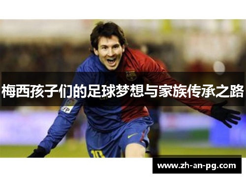 梅西孩子们的足球梦想与家族传承之路
