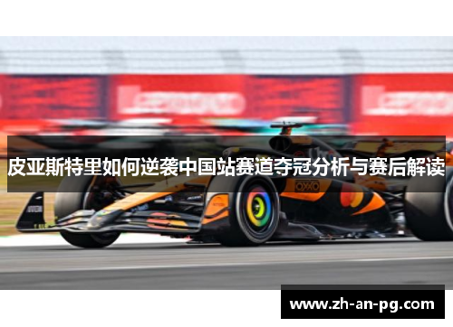 皮亚斯特里如何逆袭中国站赛道夺冠分析与赛后解读