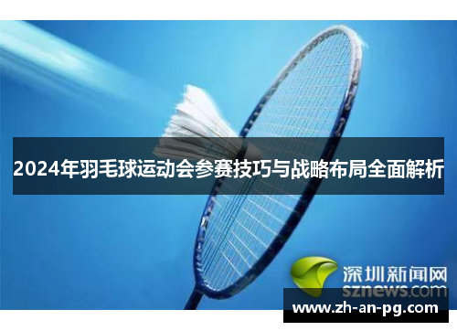 2024年羽毛球运动会参赛技巧与战略布局全面解析