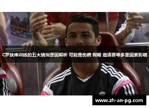 C罗缺席训练的五大猜测原因解析 可能是伤病 假期 邀请赛等多重因素影响