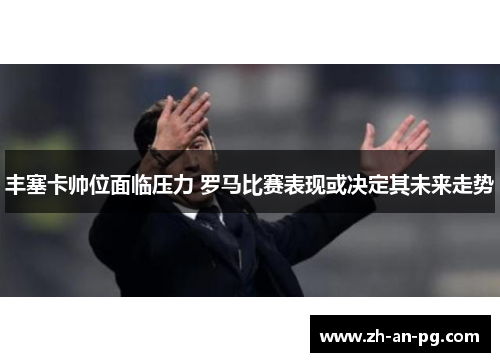 丰塞卡帅位面临压力 罗马比赛表现或决定其未来走势