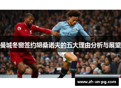 曼城冬窗签约胡桑诺夫的五大理由分析与展望