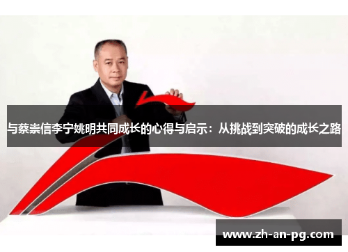 与蔡崇信李宁姚明共同成长的心得与启示：从挑战到突破的成长之路
