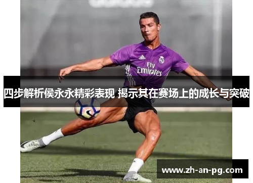 四步解析侯永永精彩表现 揭示其在赛场上的成长与突破