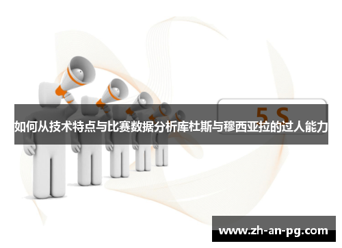 如何从技术特点与比赛数据分析库杜斯与穆西亚拉的过人能力