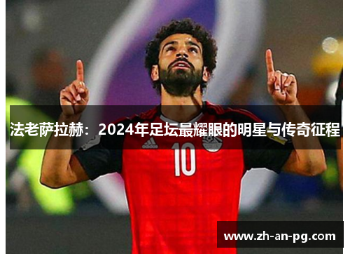 法老萨拉赫：2024年足坛最耀眼的明星与传奇征程