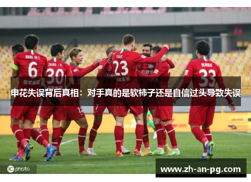 申花失误背后真相：对手真的是软柿子还是自信过头导致失误