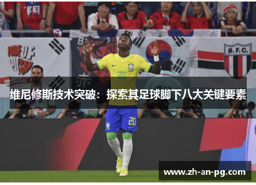 维尼修斯技术突破：探索其足球脚下八大关键要素