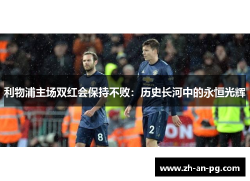 利物浦主场双红会保持不败：历史长河中的永恒光辉