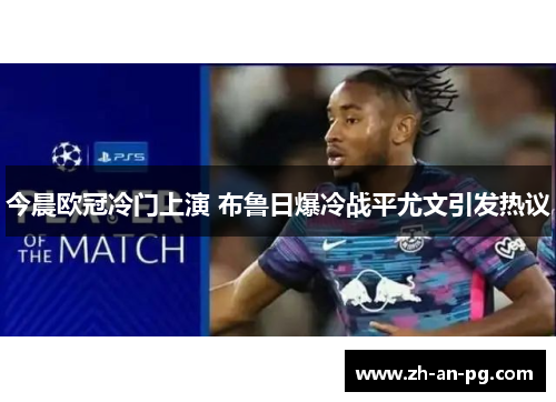 今晨欧冠冷门上演 布鲁日爆冷战平尤文引发热议