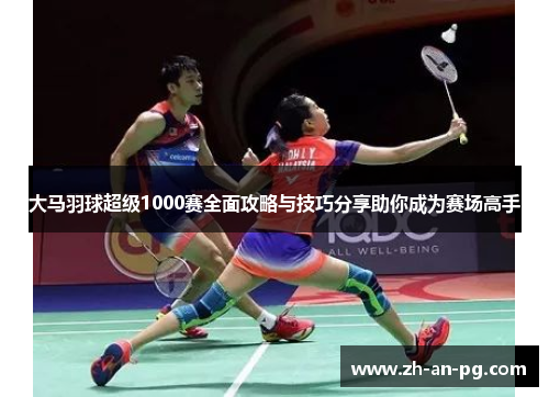 大马羽球超级1000赛全面攻略与技巧分享助你成为赛场高手