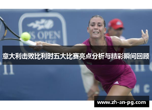 意大利击败比利时五大比赛亮点分析与精彩瞬间回顾