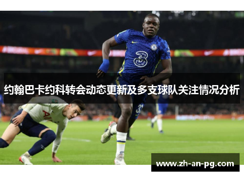 约翰巴卡约科转会动态更新及多支球队关注情况分析