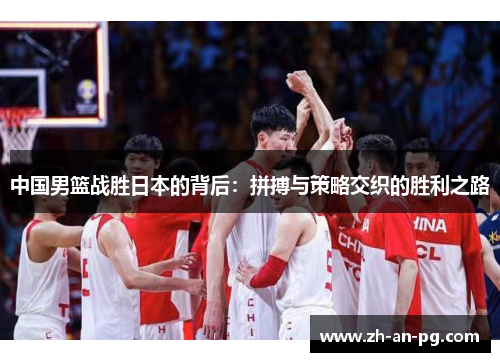 中国男篮战胜日本的背后：拼搏与策略交织的胜利之路