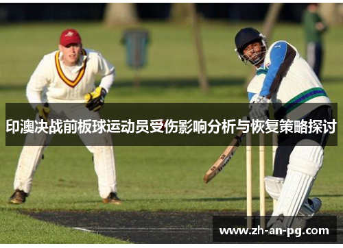 印澳决战前板球运动员受伤影响分析与恢复策略探讨