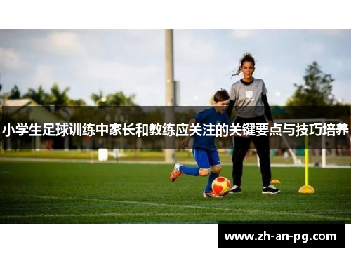 小学生足球训练中家长和教练应关注的关键要点与技巧培养
