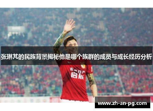 张琳芃的民族背景揭秘他是哪个族群的成员与成长经历分析