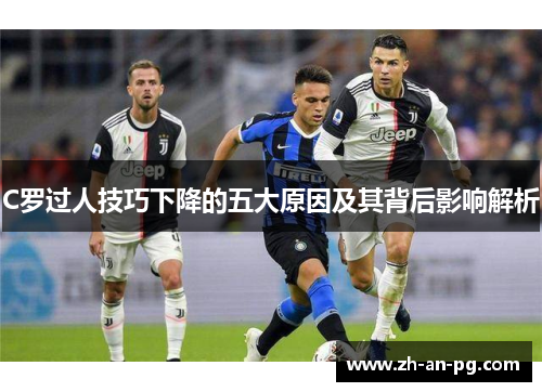 C罗过人技巧下降的五大原因及其背后影响解析