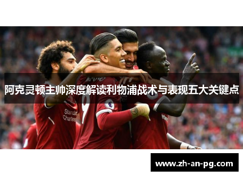 阿克灵顿主帅深度解读利物浦战术与表现五大关键点