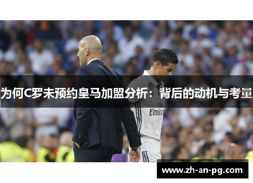 为何C罗未预约皇马加盟分析：背后的动机与考量