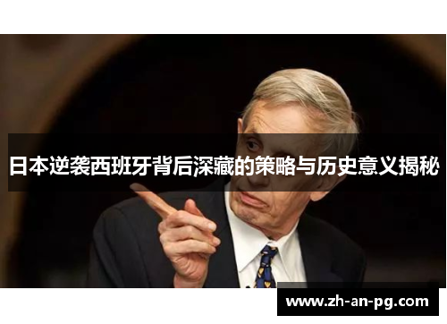 日本逆袭西班牙背后深藏的策略与历史意义揭秘