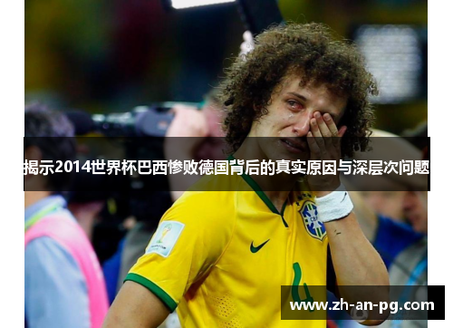 揭示2014世界杯巴西惨败德国背后的真实原因与深层次问题