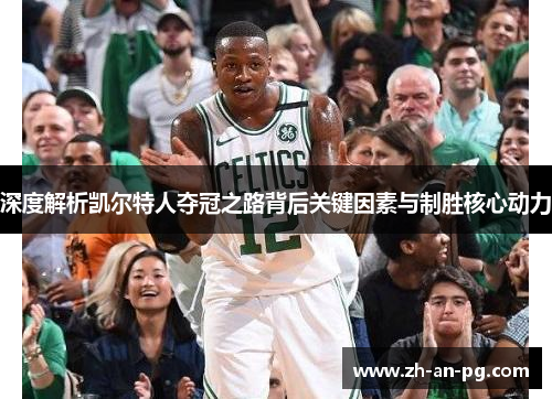深度解析凯尔特人夺冠之路背后关键因素与制胜核心动力