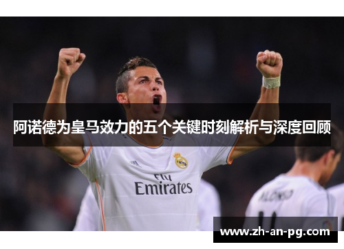 阿诺德为皇马效力的五个关键时刻解析与深度回顾