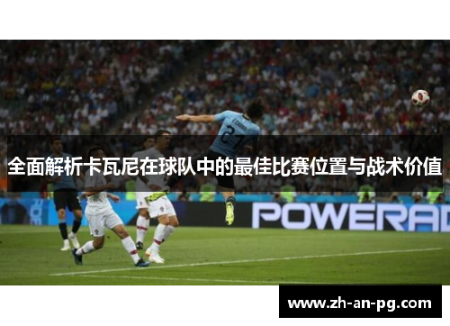 全面解析卡瓦尼在球队中的最佳比赛位置与战术价值
