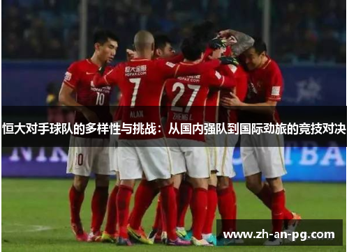 恒大对手球队的多样性与挑战：从国内强队到国际劲旅的竞技对决