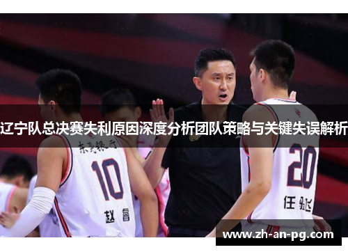 辽宁队总决赛失利原因深度分析团队策略与关键失误解析