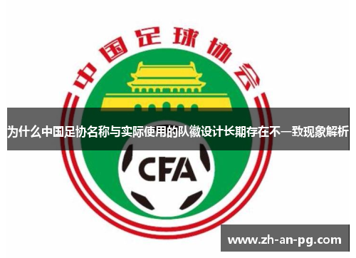 为什么中国足协名称与实际使用的队徽设计长期存在不一致现象解析