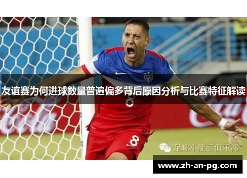 友谊赛为何进球数量普遍偏多背后原因分析与比赛特征解读