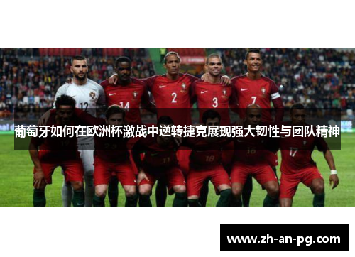 葡萄牙如何在欧洲杯激战中逆转捷克展现强大韧性与团队精神