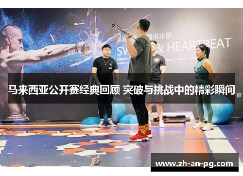 马来西亚公开赛经典回顾 突破与挑战中的精彩瞬间