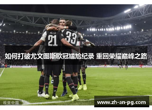 如何打破尤文图斯欧冠尴尬纪录 重回荣耀巅峰之路