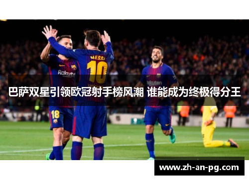 巴萨双星引领欧冠射手榜风潮 谁能成为终极得分王
