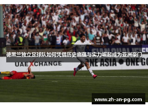 德黑兰独立足球队如何凭借历史底蕴与实力崛起成为亚洲豪门