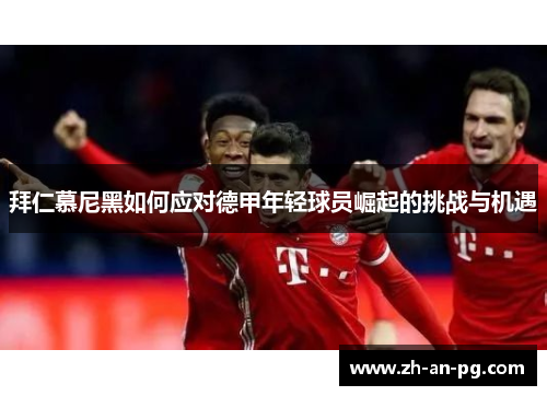 拜仁慕尼黑如何应对德甲年轻球员崛起的挑战与机遇