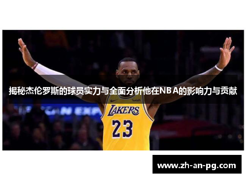 揭秘杰伦罗斯的球员实力与全面分析他在NBA的影响力与贡献 揭秘杰伦罗斯的球员实力与全面分析他在NBA的影响力与贡献