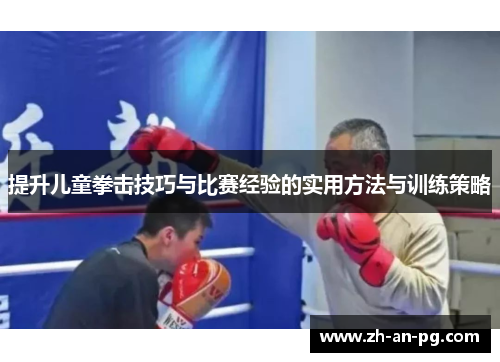 提升儿童拳击技巧与比赛经验的实用方法与训练策略