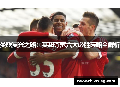 曼联复兴之路:英超夺冠六大必胜策略全解析 曼联复兴之路:英超夺冠六大必胜策略全解析